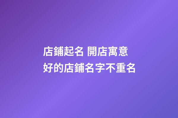 店鋪起名 開店寓意好的店鋪名字不重名-第1張-店鋪起名-玄機派